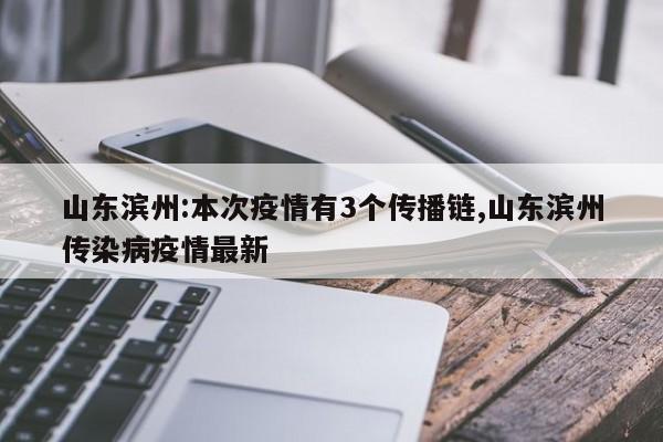 山东滨州:本次疫情有3个传播链,山东滨州传染病疫情最新