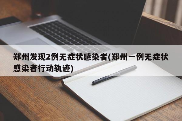 郑州发现2例无症状感染者(郑州一例无症状感染者行动轨迹)