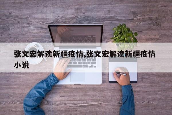 张文宏解读新疆疫情,张文宏解读新疆疫情 小说