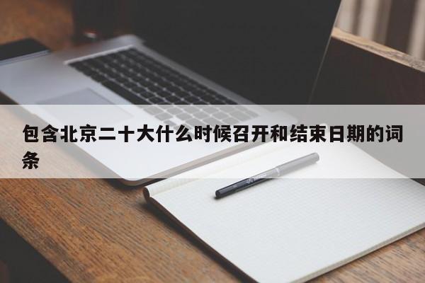 包含北京二十大什么时候召开和结束日期的词条