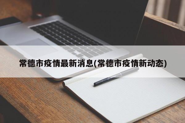 常德市疫情最新消息(常德市疫情新动态)
