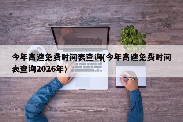 今年高速免费时间表查询(今年高速免费时间表查询2026年)