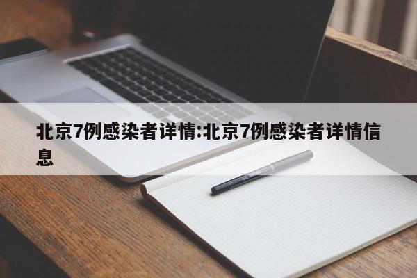 北京7例感染者详情:北京7例感染者详情信息