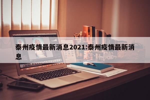 泰州疫情最新消息2021:泰州疫情最新消息