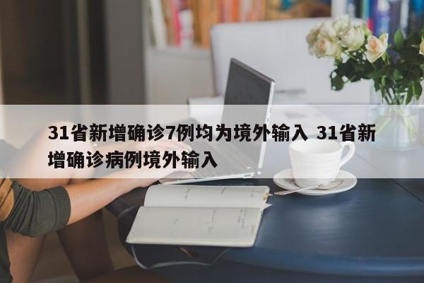 31省新增确诊7例均为境外输入 31省新增确诊病例境外输入