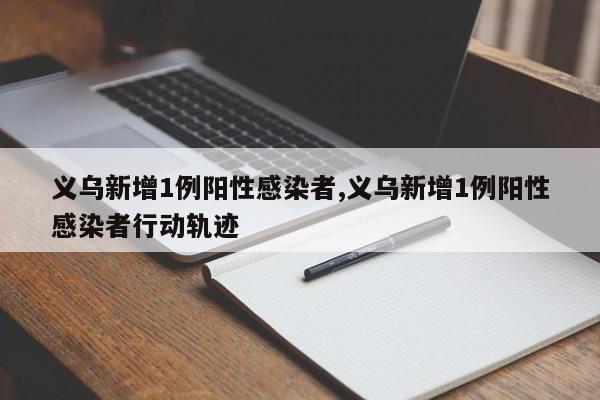 义乌新增1例阳性感染者,义乌新增1例阳性感染者行动轨迹
