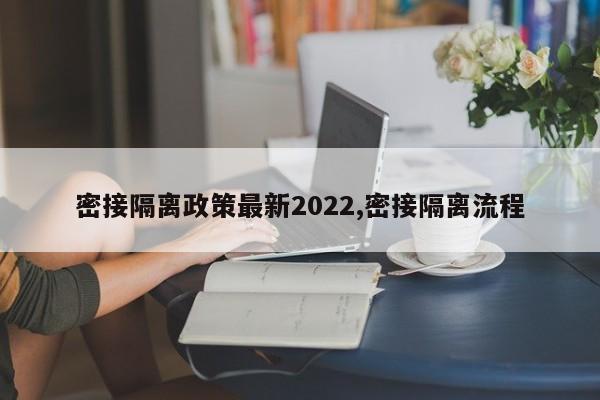 密接隔离政策最新2022,密接隔离流程