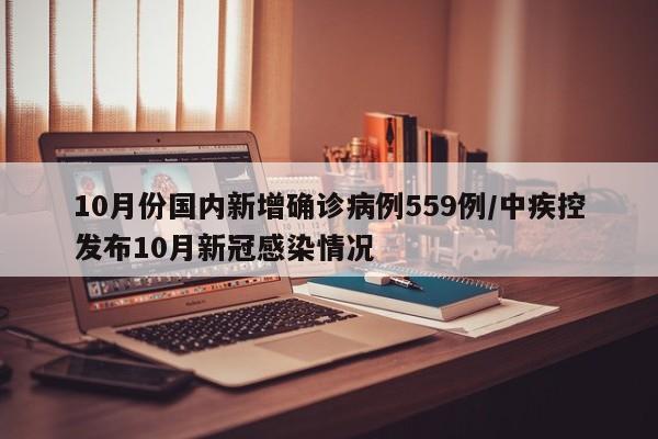 10月份国内新增确诊病例559例/中疾控发布10月新冠感染情况