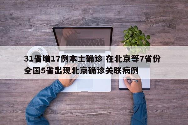 31省增17例本土确诊 在北京等7省份 全国5省出现北京确诊关联病例