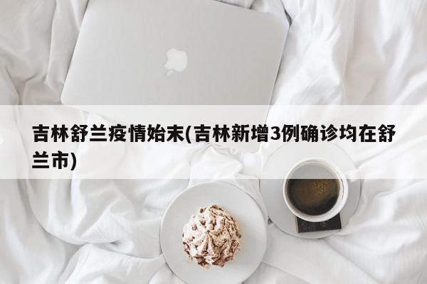 吉林舒兰疫情始末(吉林新增3例确诊均在舒兰市)